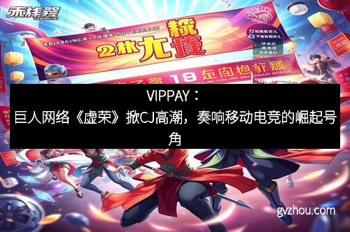 VIPPAY：巨人网络《虚荣》掀CJ高潮，奏响移动电竞的崛起号角