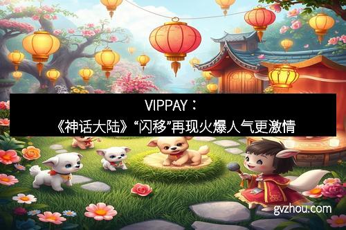 VIPPAY：《神话大陆》“闪移”再现火爆人气更激情